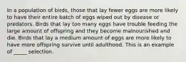 In a population of birds, those that lay fewer eggs are more likely to have their entire batch of eggs wiped out by disease or predators. Birds that lay too many eggs have trouble feeding the large amount of offspring and they become malnourished and die. Birds that lay a medium amount of eggs are more likely to have more offspring survive until adulthood. This is an example of _____ selection.