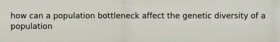 how can a population bottleneck affect the genetic diversity of a population