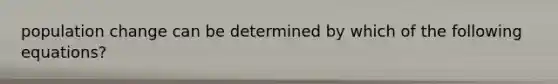 population change can be determined by which of the following equations?