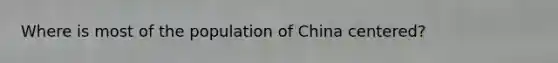 Where is most of the population of China centered?