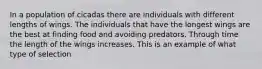 In a population of cicadas there are individuals with different lengths of wings. The individuals that have the longest wings are the best at finding food and avoiding predators. Through time the length of the wings increases. This is an example of what type of selection