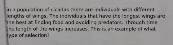 in a population of cicadas there are individuals with different lengths of wings. The individuals that have the longest wings are the best at finding food and avoiding predators. Through time the length of the wings increases. This is an example of what type of selection?
