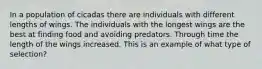 In a population of cicadas there are individuals with different lengths of wings. The individuals with the longest wings are the best at finding food and avoiding predators. Through time the length of the wings increased. This is an example of what type of selection?