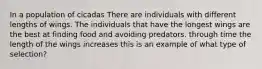 In a population of cicadas There are individuals with different lengths of wings. The individuals that have the longest wings are the best at finding food and avoiding predators. through time the length of the wings increases this is an example of what type of selection?