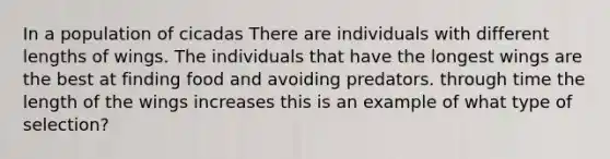In a population of cicadas There are individuals with different lengths of wings. The individuals that have the longest wings are the best at finding food and avoiding predators. through time the length of the wings increases this is an example of what type of selection?