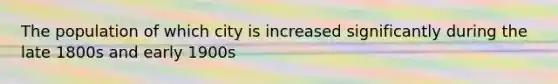 The population of which city is increased significantly during the late 1800s and early 1900s