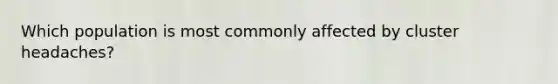 Which population is most commonly affected by cluster headaches?