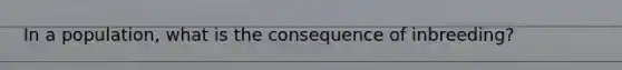 In a population, what is the consequence of inbreeding?