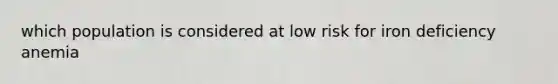 which population is considered at low risk for iron deficiency anemia