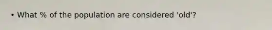 • What % of the population are considered 'old'?