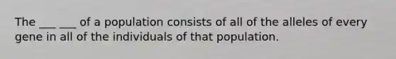 The ___ ___ of a population consists of all of the alleles of every gene in all of the individuals of that population.