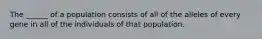 The ______ of a population consists of all of the alleles of every gene in all of the individuals of that population.