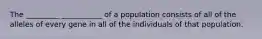 The _________ ___________ of a population consists of all of the alleles of every gene in all of the individuals of that population.