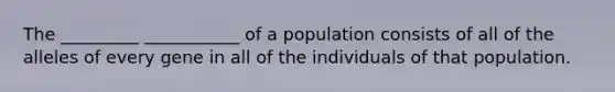 The _________ ___________ of a population consists of all of the alleles of every gene in all of the individuals of that population.