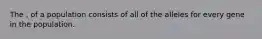 The , of a population consists of all of the alleles for every gene in the population.