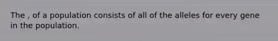 The , of a population consists of all of the alleles for every gene in the population.