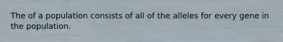 The of a population consists of all of the alleles for every gene in the population.