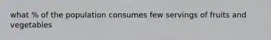 what % of the population consumes few servings of fruits and vegetables