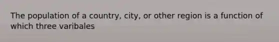 The population of a country, city, or other region is a function of which three varibales