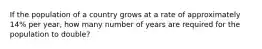 If the population of a country grows at a rate of approximately 14% per year, how many number of years are required for the population to double?