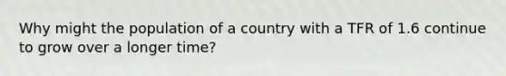 Why might the population of a country with a TFR of 1.6 continue to grow over a longer time?