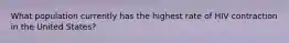 What population currently has the highest rate of HIV contraction in the United States?