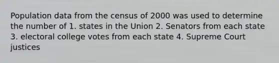 Population data from the census of 2000 was used to determine the number of 1. states in the Union 2. Senators from each state 3. electoral college votes from each state 4. Supreme Court justices