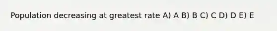 Population decreasing at greatest rate A) A B) B C) C D) D E) E