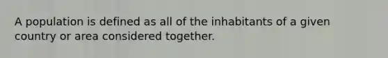 A population is defined as all of the inhabitants of a given country or area considered together.