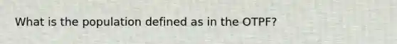 What is the population defined as in the OTPF?