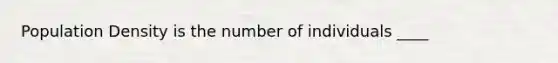 Population Density is the number of individuals ____