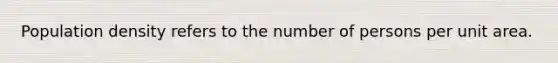 Population density refers to the number of persons per unit area.