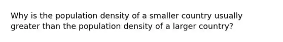 Why is the population density of a smaller country usually greater than the population density of a larger country?