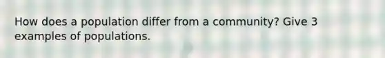 How does a population differ from a community? Give 3 examples of populations.