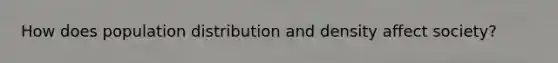 How does population distribution and density affect society?
