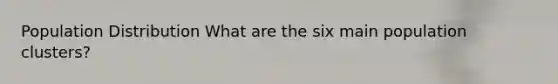 Population Distribution What are the six main population clusters?