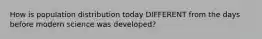 How is population distribution today DIFFERENT from the days before modern science was developed?