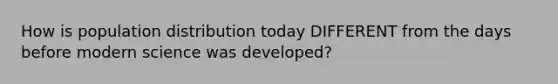 How is population distribution today DIFFERENT from the days before modern science was developed?