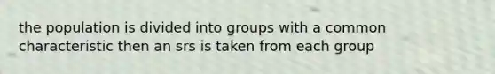 the population is divided into groups with a common characteristic then an srs is taken from each group