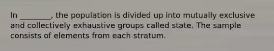 In ________, the population is divided up into mutually exclusive and collectively exhaustive groups called state. The sample consists of elements from each stratum.