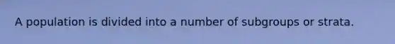 A population is divided into a number of subgroups or strata.