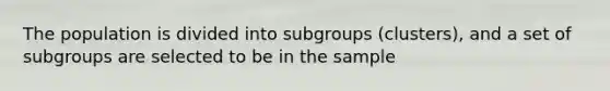 The population is divided into subgroups (clusters), and a set of subgroups are selected to be in the sample