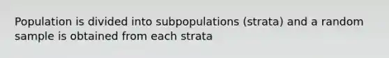 Population is divided into subpopulations (strata) and a random sample is obtained from each strata