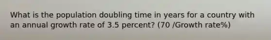 What is the population doubling time in years for a country with an annual growth rate of 3.5 percent? (70 /Growth rate%)