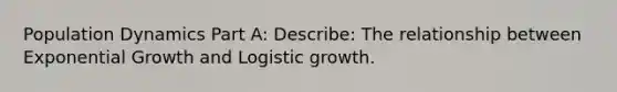 Population Dynamics Part A: Describe: The relationship between Exponential Growth and Logistic growth.