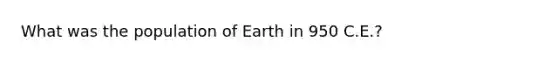 What was the population of Earth in 950 C.E.?