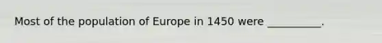 Most of the population of Europe in 1450 were __________.