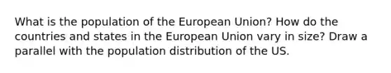 What is the population of the European Union? How do the countries and states in the European Union vary in size? Draw a parallel with the population distribution of the US.