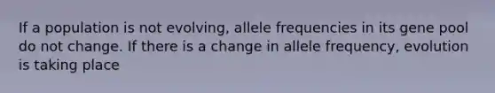 If a population is not evolving, allele frequencies in its gene pool do not change. If there is a change in allele frequency, evolution is taking place