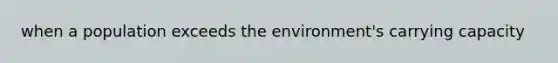 when a population exceeds the environment's carrying capacity